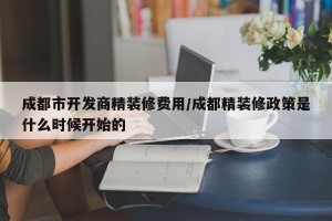 成都市开发商精装修费用/成都精装修政策是什么时候开始的