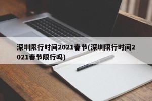 深圳限行时间2021春节(深圳限行时间2021春节限行吗)