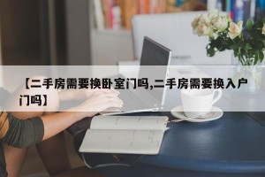 【二手房需要换卧室门吗,二手房需要换入户门吗】