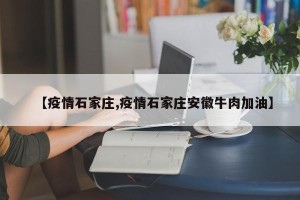 【疫情石家庄,疫情石家庄安徽牛肉加油】