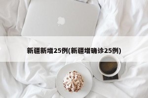 新疆新增25例(新疆增确诊25例)