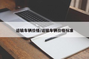运输车辆价格/运输车辆价格标准