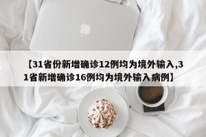 【31省份新增确诊12例均为境外输入,31省新增确诊16例均为境外输入病例】
