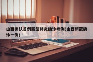 山西确认首例新型肺炎确诊病例(山西新冠确诊一例)