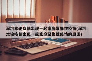 深圳本轮疫情出现一起家庭聚集性疫情(深圳本轮疫情出现一起家庭聚集性疫情的原因)