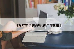 【背户车价位高吗,背户车价格】