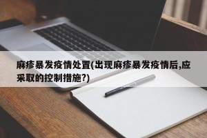 麻疹暴发疫情处置(出现麻疹暴发疫情后,应采取的控制措施?)