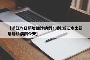 【浙江昨日新增确诊病例38例,浙江本土新增确诊病例今天】