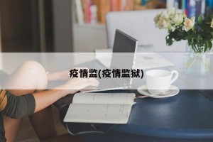 疫情监(疫情监狱)