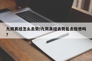 九阴真经怎么去势/九阴真经去势能去隐世吗?